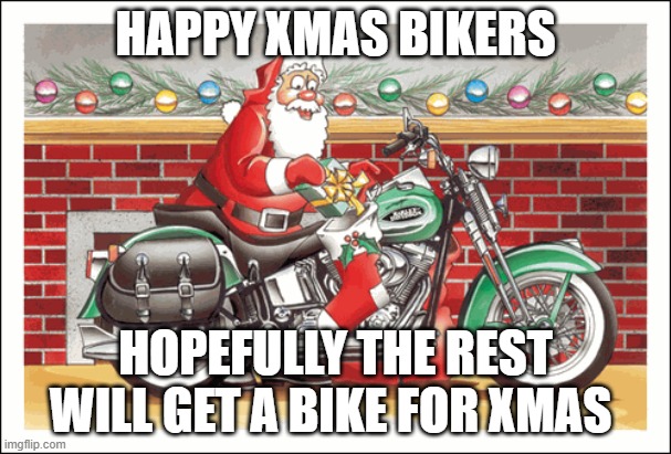 happy Xmas bikers | HAPPY XMAS BIKERS; HOPEFULLY THE REST WILL GET A BIKE FOR XMAS | image tagged in bikers,xmas,happy | made w/ Imgflip meme maker