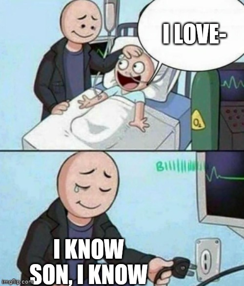 But who did he love? | I LOVE-; I KNOW SON, I KNOW | image tagged in father unplugs life support | made w/ Imgflip meme maker