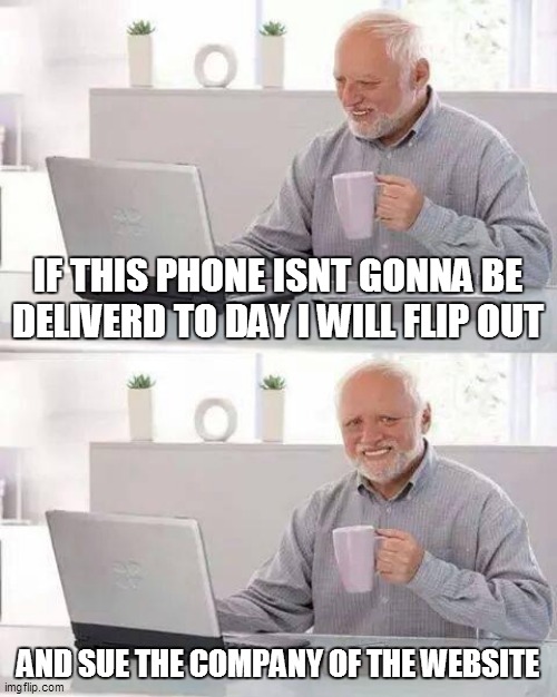 anyone got ROBLOX? my user on ROBLOX: moxy291 | IF THIS PHONE ISNT GONNA BE DELIVERD TO DAY I WILL FLIP OUT; AND SUE THE COMPANY OF THE WEBSITE | image tagged in memes,hide the pain harold | made w/ Imgflip meme maker