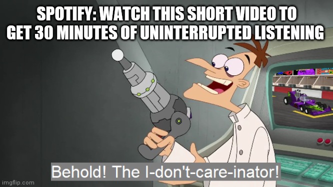 the i don't care inator | SPOTIFY: WATCH THIS SHORT VIDEO TO GET 30 MINUTES OF UNINTERRUPTED LISTENING | image tagged in the i don't care inator | made w/ Imgflip meme maker