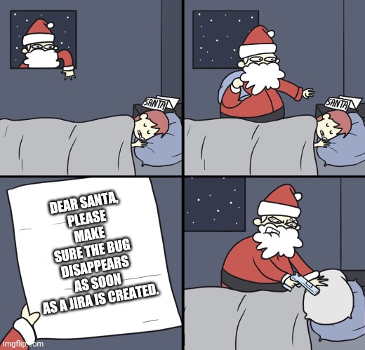 Letter to Murderous Santa | DEAR SANTA,
PLEASE MAKE SURE THE BUG DISAPPEARS AS SOON AS A JIRA IS CREATED. | image tagged in letter to murderous santa | made w/ Imgflip meme maker