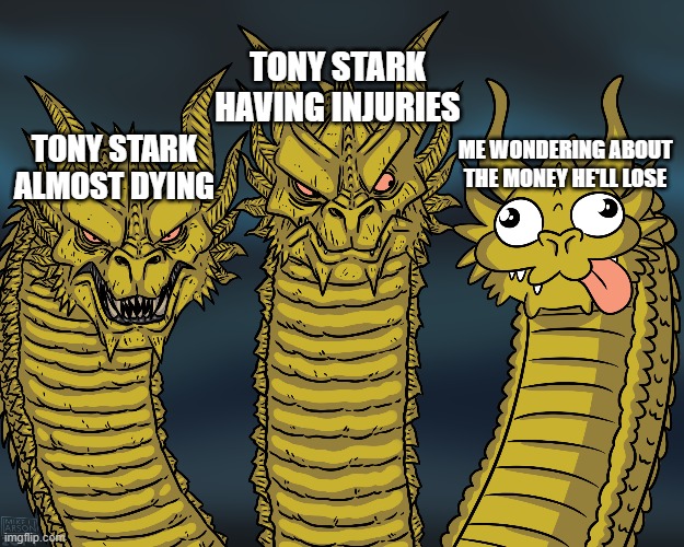 King Ghidorah | TONY STARK HAVING INJURIES; ME WONDERING ABOUT THE MONEY HE'LL LOSE; TONY STARK ALMOST DYING | image tagged in king ghidorah | made w/ Imgflip meme maker