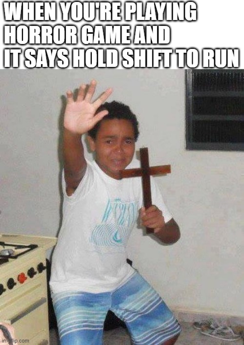 kid with cross | WHEN YOU'RE PLAYING HORROR GAME AND IT SAYS HOLD SHIFT TO RUN | image tagged in kid with cross | made w/ Imgflip meme maker
