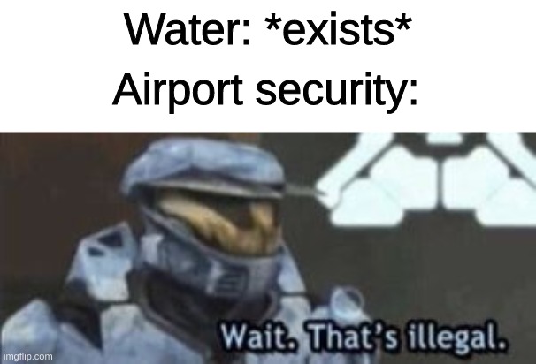 no water >:| | Water: *exists*; Airport security: | image tagged in wait that's illegal | made w/ Imgflip meme maker
