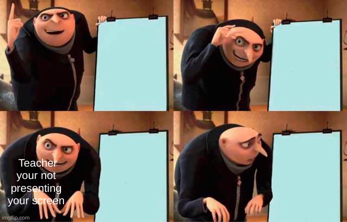 Idk if this is a repost or not I just joined a few days ago, plz let me know if it is | Teacher your not presenting your screen | image tagged in memes,gru's plan | made w/ Imgflip meme maker