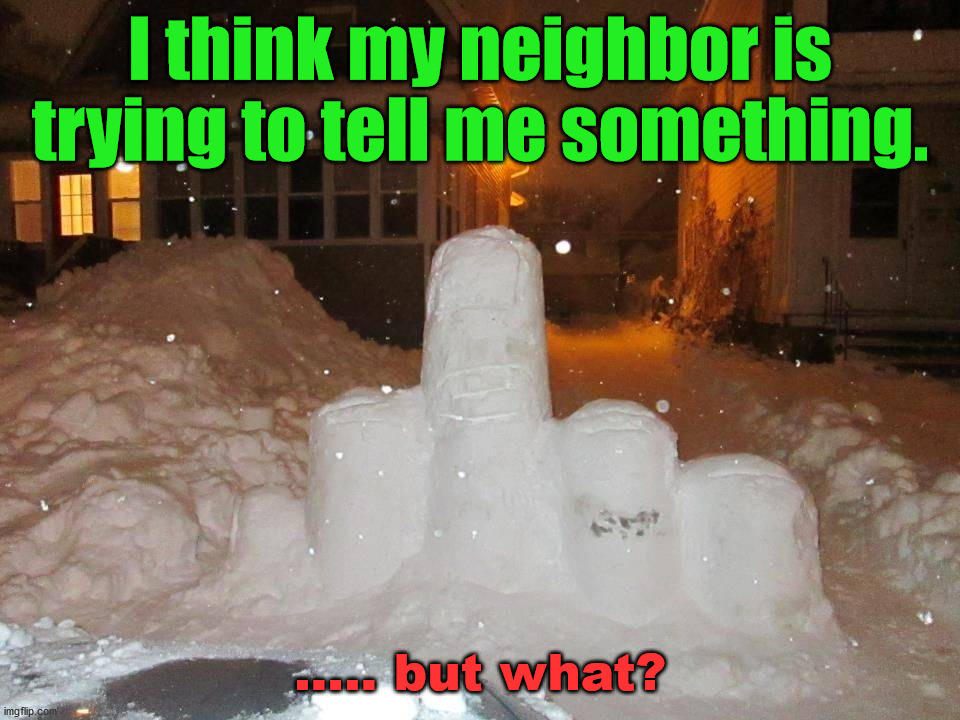 It is not that realistic, there should be 2 knuckles showing on the middle finger. | I think my neighbor is trying to tell me something. ..... but what? | image tagged in middle finger | made w/ Imgflip meme maker