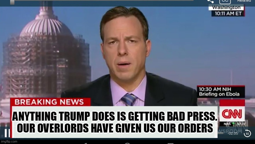 cnn breaking news template | ANYTHING TRUMP DOES IS GETTING BAD PRESS.
OUR OVERLORDS HAVE GIVEN US OUR ORDERS | image tagged in cnn breaking news template | made w/ Imgflip meme maker