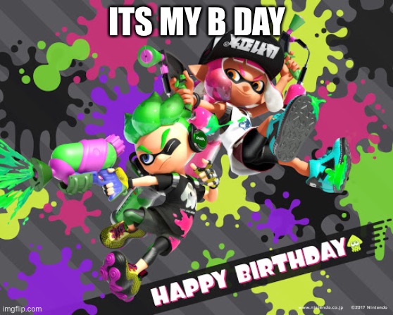 ITS MY B DAY | ITS MY B DAY | image tagged in yeeeeee | made w/ Imgflip meme maker