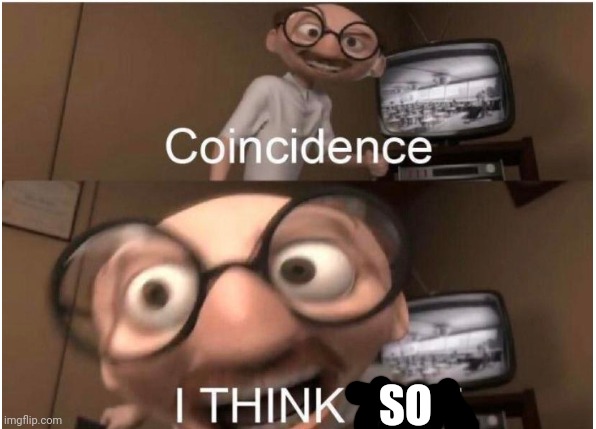 Coincidence, I THINK NOT | SO | image tagged in coincidence i think not | made w/ Imgflip meme maker