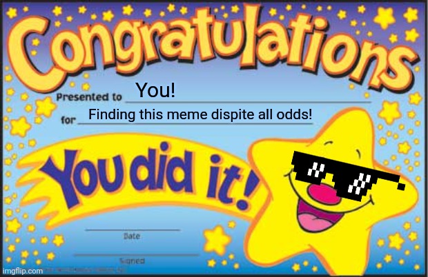 Congrats you found this meme |  You! Finding this meme dispite all odds! | image tagged in memes,happy star congratulations,i finally sumbitted it after like forever | made w/ Imgflip meme maker