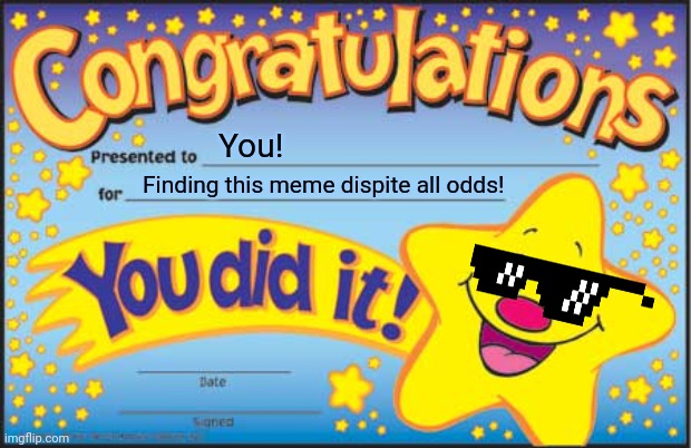 Congrats you found this meme | You! Finding this meme dispite all odds! | image tagged in memes,happy star congratulations,i finally sumbitted it after like forever | made w/ Imgflip meme maker