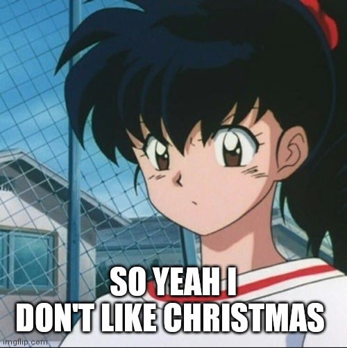 Kagome has never seen such Bullshit | SO YEAH I DON'T LIKE CHRISTMAS | image tagged in kagome has never seen such bullshit | made w/ Imgflip meme maker