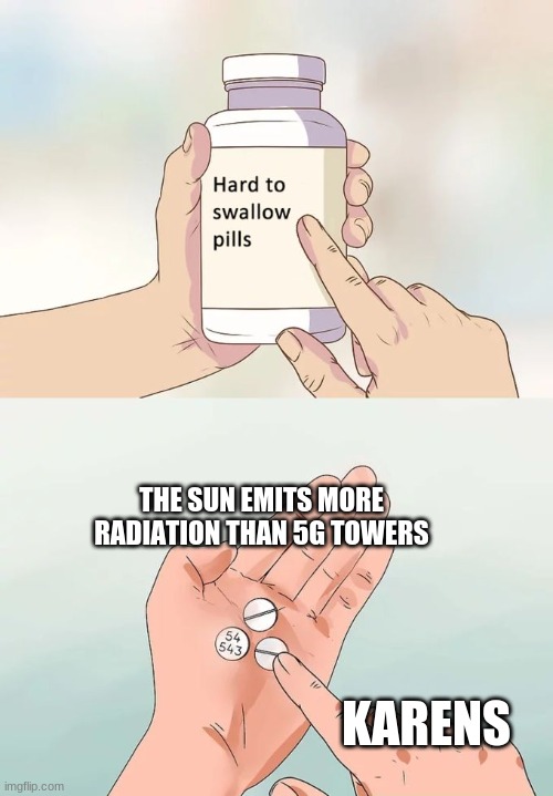 Hard To Swallow Pills | THE SUN EMITS MORE RADIATION THAN 5G TOWERS; KARENS | image tagged in memes,hard to swallow pills | made w/ Imgflip meme maker