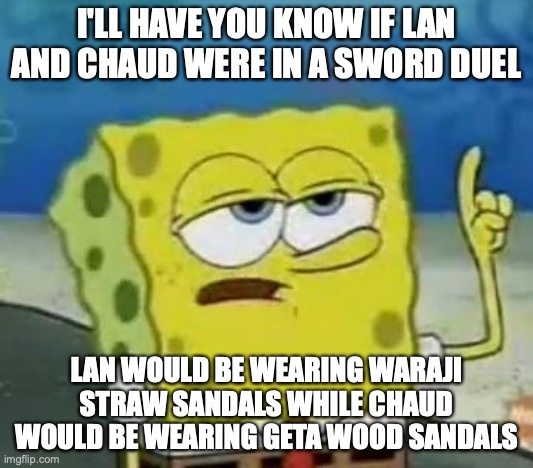 Lan and Chaud in Sword Duel | I'LL HAVE YOU KNOW IF LAN AND CHAUD WERE IN A SWORD DUEL; LAN WOULD BE WEARING WARAJI STRAW SANDALS WHILE CHAUD WOULD BE WEARING GETA WOOD SANDALS | image tagged in memes,i'll have you know spongebob,megaman,megaman battle network,lan hikari | made w/ Imgflip meme maker