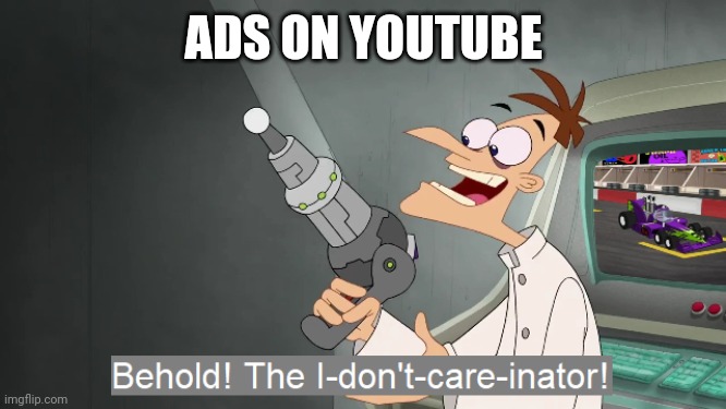 I dont like ads | ADS ON YOUTUBE | image tagged in the i don't care inator | made w/ Imgflip meme maker