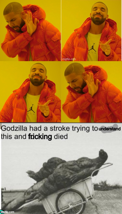 wait.... | understand; fricking | image tagged in memes,drake hotline bling,godzilla | made w/ Imgflip meme maker