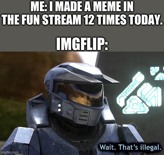 Wait, that's illegal HD | ME: I MADE A MEME IN THE FUN STREAM 12 TIMES TODAY. IMGFLIP: | image tagged in wait that's illegal hd | made w/ Imgflip meme maker