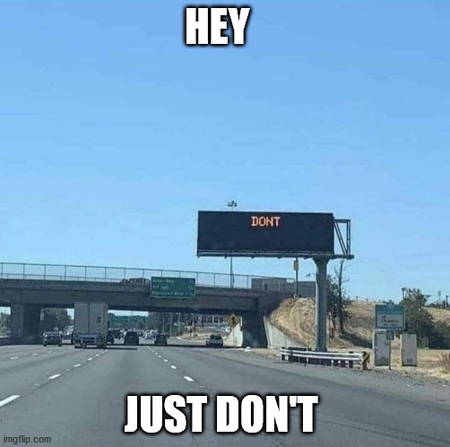 HEY; JUST DON'T | image tagged in don't | made w/ Imgflip meme maker