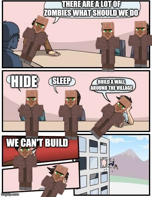 To many zombies | THERE ARE A LOT OF ZOMBIES WHAT SHOULD WE DO; HIDE; SLEEP; BUILD A WALL AROUND THE VILLAGE; WE CAN'T BUILD | image tagged in minecraft board room meetinh | made w/ Imgflip meme maker