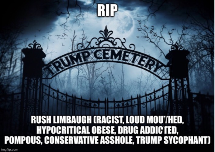 RIP Rush Limbaugh | image tagged in rush limbaugh,racist,asshole,drug addiction,trump cemetery,rip | made w/ Imgflip meme maker