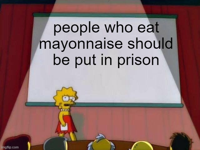 Lisa Simpson's Presentation | people who eat mayonnaise should be put in prison | image tagged in lisa simpson's presentation,mayonnaise,food | made w/ Imgflip meme maker