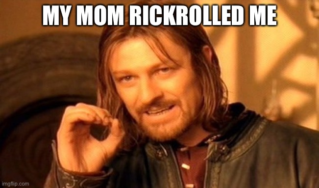my mom rickrolled me | MY MOM RICKROLLED ME | image tagged in memes,one does not simply | made w/ Imgflip meme maker