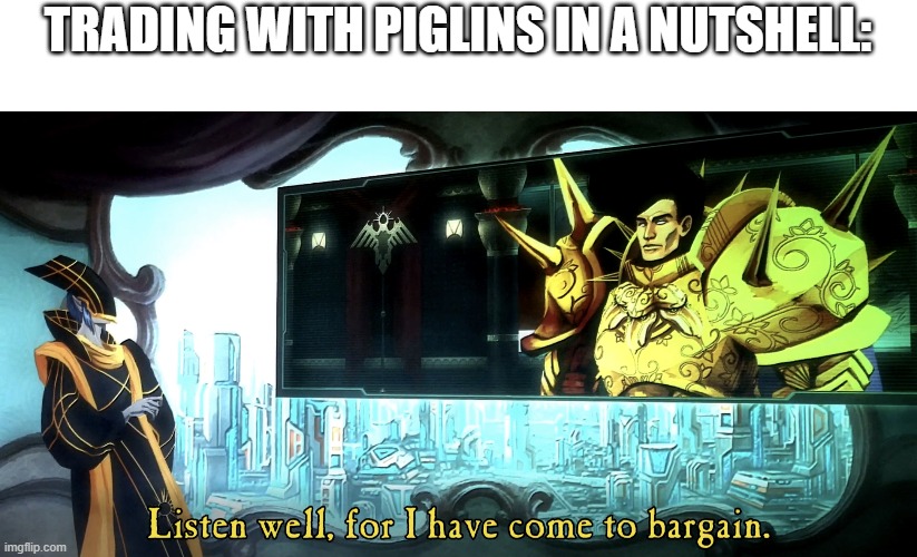 Listen well, for I have come to bargain. | TRADING WITH PIGLINS IN A NUTSHELL: | image tagged in listen well for i have come to bargain,minecraft | made w/ Imgflip meme maker