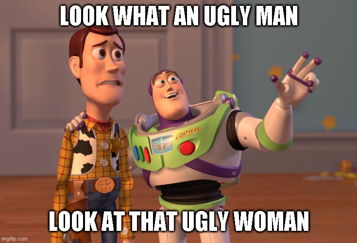 Legal | LOOK WHAT AN UGLY MAN; LOOK AT THAT UGLY WOMAN | image tagged in memes,x x everywhere | made w/ Imgflip meme maker