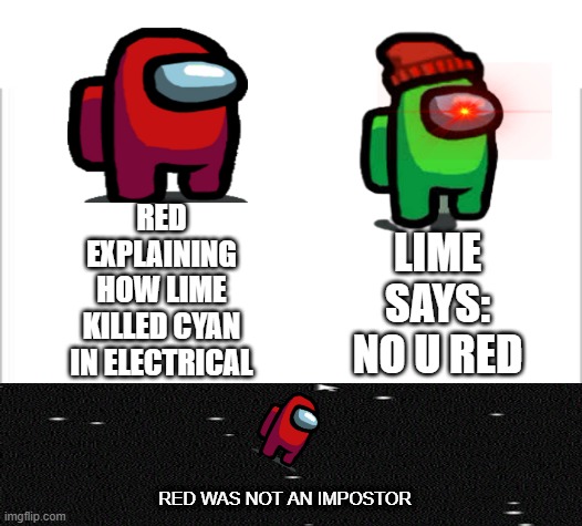 Da power of No U!! | RED EXPLAINING HOW LIME KILLED CYAN IN ELECTRICAL; LIME SAYS: NO U RED; RED WAS NOT AN IMPOSTOR | image tagged in white background | made w/ Imgflip meme maker