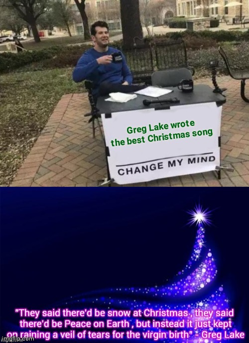 "Father Christmas" - Emerson , Lake and Palmer | Greg Lake wrote the best Christmas song | image tagged in memes,change my mind,classic rock,christmas | made w/ Imgflip meme maker