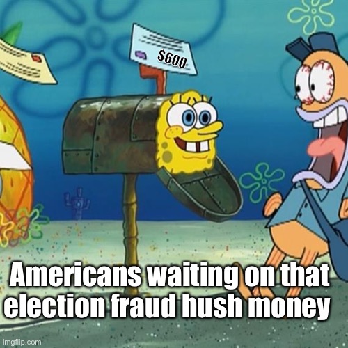 It was all worth it | $600; Americans waiting on that election fraud hush money | image tagged in spongebob mailbox,election 2020,memes,politics lol | made w/ Imgflip meme maker
