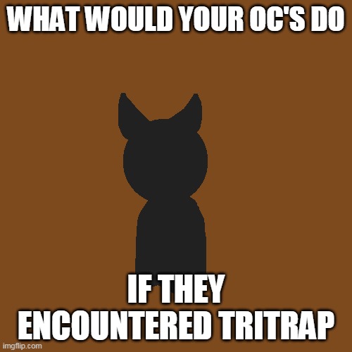 Tri-trap and Nightrap anre basically the same person except Trit-rap is controlled by Meax- | WHAT WOULD YOUR OC'S DO; IF THEY ENCOUNTERED TRITRAP | made w/ Imgflip meme maker