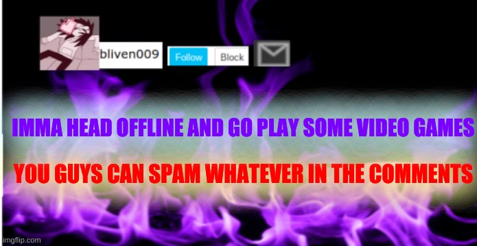 lol bye | IMMA HEAD OFFLINE AND GO PLAY SOME VIDEO GAMES; YOU GUYS CAN SPAM WHATEVER IN THE COMMENTS | made w/ Imgflip meme maker