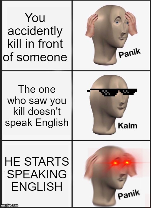 When you kill in front of someone who dosent speak english | You accidently kill in front of someone; The one who saw you kill doesn't speak English; HE STARTS SPEAKING ENGLISH | image tagged in memes,panik kalm panik,among us,english,oh imposter of the vent | made w/ Imgflip meme maker