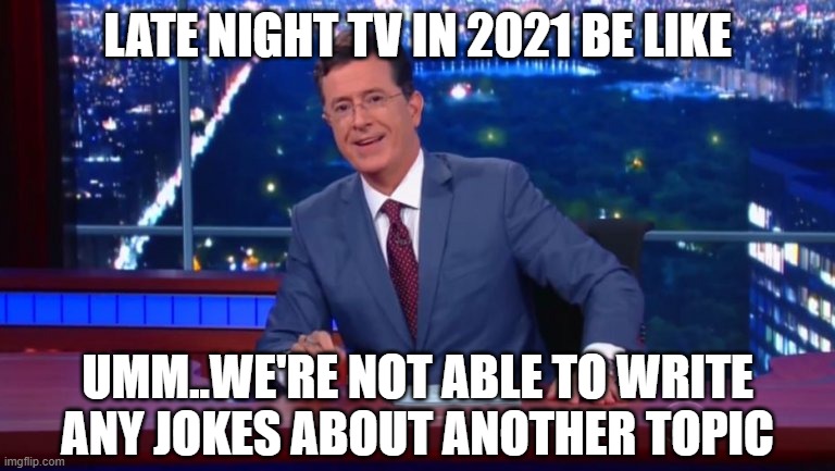 Stephen Colbert Most Interesting Man | LATE NIGHT TV IN 2021 BE LIKE; UMM..WE'RE NOT ABLE TO WRITE ANY JOKES ABOUT ANOTHER TOPIC | image tagged in stephen colbert most interesting man | made w/ Imgflip meme maker