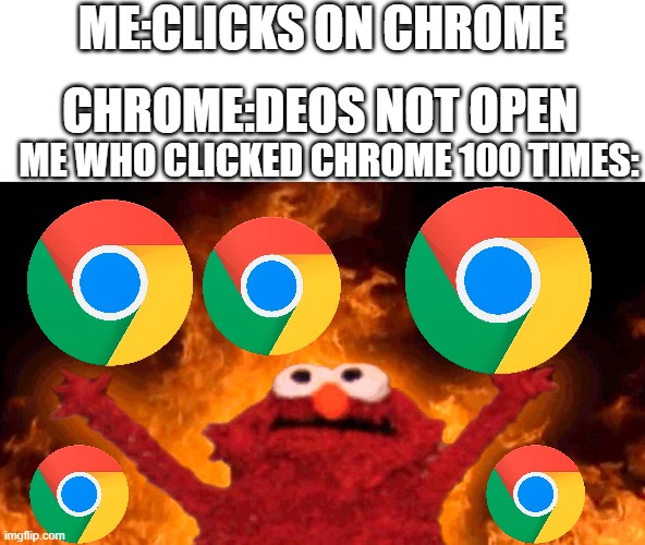 this meme is so true | ME:CLICKS ON CHROME; CHROME:DEOS NOT OPEN; ME WHO CLICKED CHROME 100 TIMES: | image tagged in elmo fire,chrome,so true memes | made w/ Imgflip meme maker