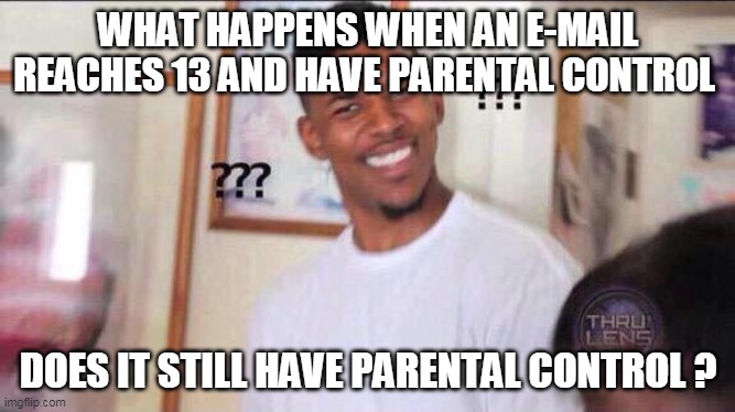 Cuz im planning to do something beeg and want to make it a surprise, but its kinda complicated if my parents knows all the accou | WHAT HAPPENS WHEN AN E-MAIL REACHES 13 AND HAVE PARENTAL CONTROL; DOES IT STILL HAVE PARENTAL CONTROL ? | image tagged in black guy confused | made w/ Imgflip meme maker