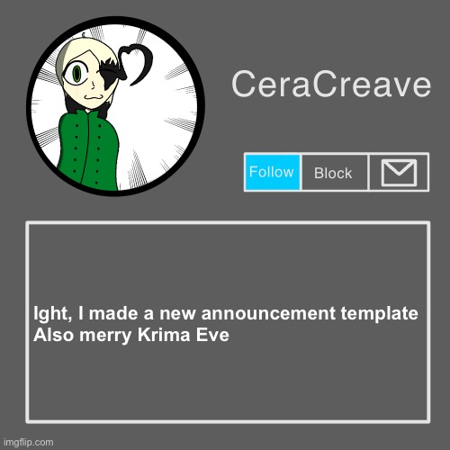 CeraCreave announcement template | Ight, I made a new announcement template

Also merry Krima Eve | image tagged in ceracreave announcement template | made w/ Imgflip meme maker