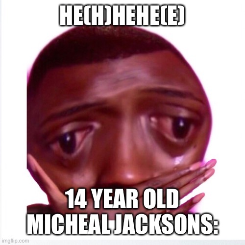 HeHe | HE(H)HEHE(E); 14 YEAR OLD MICHEAL JACKSONS: | image tagged in funny memes | made w/ Imgflip meme maker