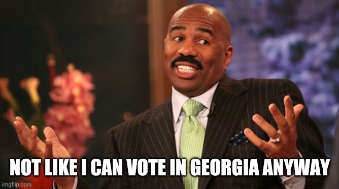 Steve Harvey Meme | NOT LIKE I CAN VOTE IN GEORGIA ANYWAY | image tagged in memes,steve harvey | made w/ Imgflip meme maker