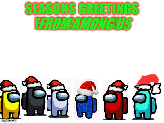 seasons greetings |  FROM AMONG US; SEASONS GREETINGS
FROM AMONG US | image tagged in among us,christmas,gaming | made w/ Imgflip meme maker