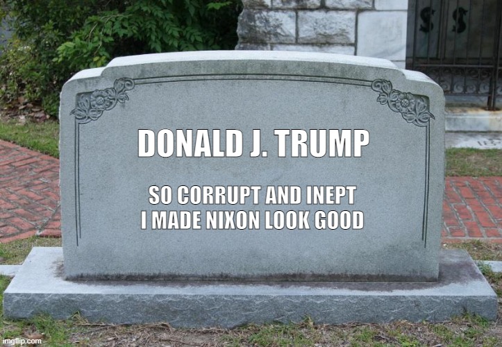 Trump's legacy | DONALD J. TRUMP; SO CORRUPT AND INEPT I MADE NIXON LOOK GOOD | image tagged in gravestone,donald trump | made w/ Imgflip meme maker
