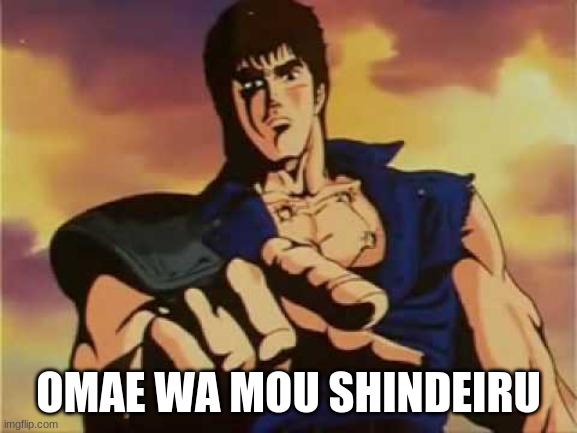 Omae wa mou shindeiru | OMAE WA MOU SHINDEIRU | image tagged in omae wa mou shindeiru | made w/ Imgflip meme maker
