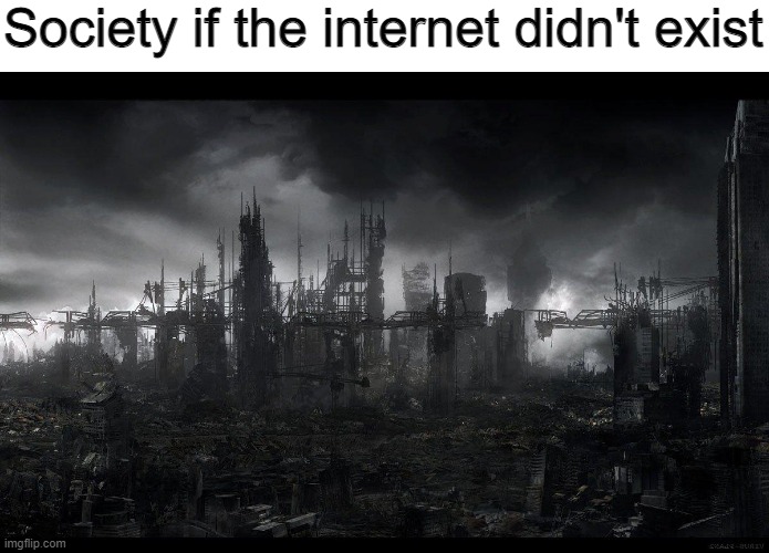 None of us can live without internet, right? | Society if the internet didn't exist | image tagged in memes,funny,the internet,society,stop reading the tags,pie charts | made w/ Imgflip meme maker