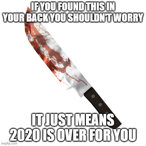 Bloody knife | IF YOU FOUND THIS IN YOUR BACK YOU SHOULDN'T WORRY; IT JUST MEANS 2020 IS OVER FOR YOU | image tagged in bloody knife | made w/ Imgflip meme maker