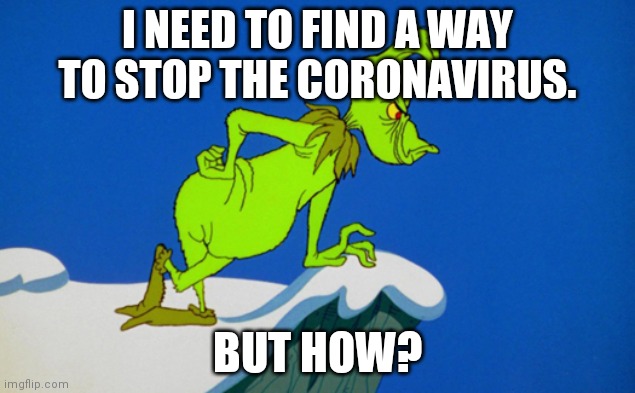 How must we stop this madness | I NEED TO FIND A WAY TO STOP THE CORONAVIRUS. BUT HOW? | image tagged in grinch,coronavirus,so true,hmmm | made w/ Imgflip meme maker