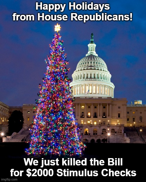 Happy Holidays from House Republicans! | Happy Holidays
from House Republicans! We just killed the Bill for $2000 Stimulus Checks | image tagged in scumbag republicans,stimulus checks,covid relief,happy holidays | made w/ Imgflip meme maker