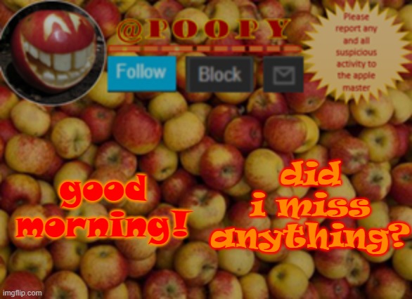 happy whatever it is today | good morning! did i miss anything? | image tagged in poopy | made w/ Imgflip meme maker