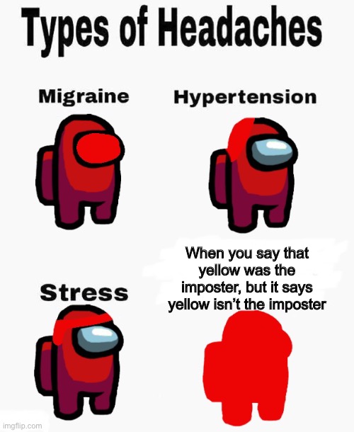 Among us types of headaches | When you say that yellow was the imposter, but it says yellow isn’t the imposter | image tagged in among us types of headaches | made w/ Imgflip meme maker
