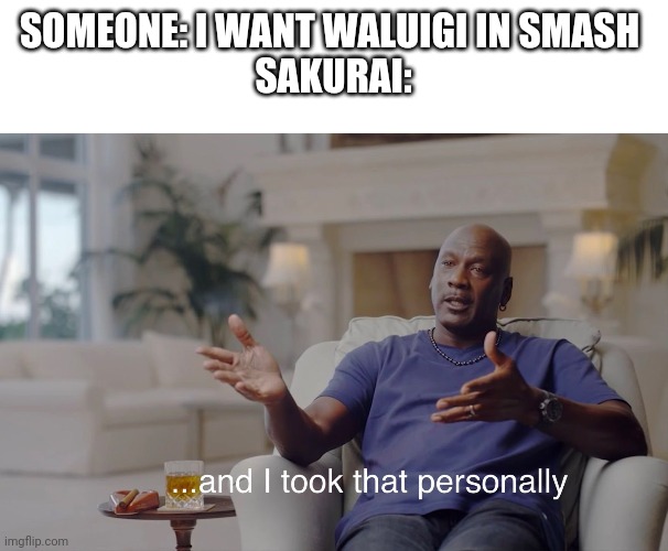 personally I dont want waluigi in smash | SOMEONE: I WANT WALUIGI IN SMASH 
SAKURAI: | image tagged in and i took that personally,super smash bros | made w/ Imgflip meme maker